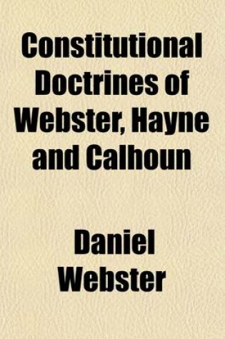 Cover of Constitutional Doctrines of Webster, Hayne and Calhoun (Volume 30)