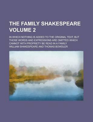 Book cover for The Family Shakespeare; In Which Nothing Is Added to the Original Text, But Those Words and Expressions Are Omitted Which Cannot with Propriety Be Rea