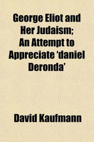 Cover of George Eliot and Her Judaism; An Attempt to Appreciate 'Daniel Deronda'