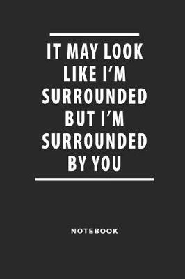 Book cover for It May Look Like I'm Surrounded But I'm Surrounded by You Notebook