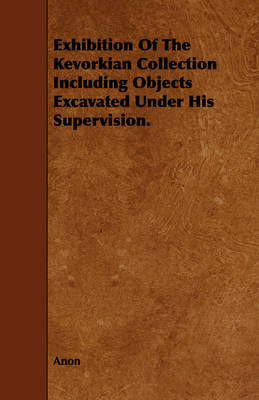 Book cover for Exhibition Of The Kevorkian Collection Including Objects Excavated Under His Supervision.