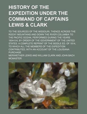 Book cover for History of the Expedition Under the Command of Captains Lewis & Clark (Volume 1); To the Sources of the Missouri, Thence Across the Rocky Mountains and Down the River Columbia to the Pacific Ocean, Performed During the Years 1804-5-6, by Order of the Gove