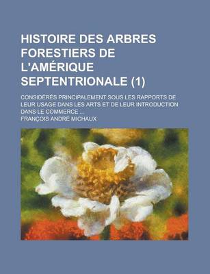 Book cover for Histoire Des Arbres Forestiers de L'Amerique Septentrionale; Consideres Principalement Sous Les Rapports de Leur Usage Dans Les Arts Et de Leur Introd