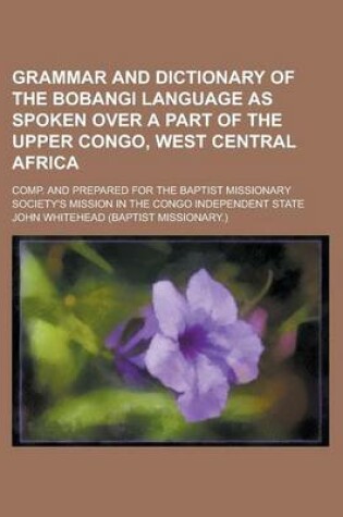 Cover of Grammar and Dictionary of the Bobangi Language as Spoken Over a Part of the Upper Congo, West Central Africa; Comp. and Prepared for the Baptist Missi