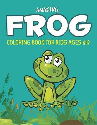 Book cover for Amazing Frog Coloring Book for Kids Ages 8-12