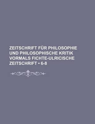 Book cover for Zeitschrift Fur Philosophie Und Philosophische Kritik Vormals Fichte-Ulricische Zeitschrift (6-8)