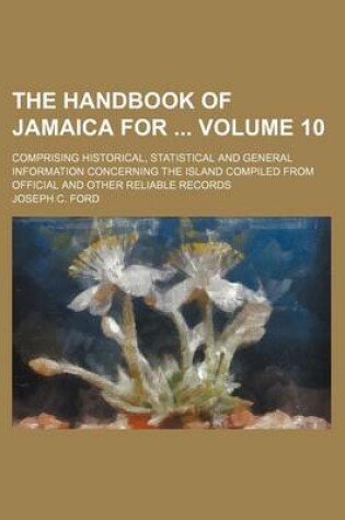 Cover of The Handbook of Jamaica for Volume 10; Comprising Historical, Statistical and General Information Concerning the Island Compiled from Official and Other Reliable Records