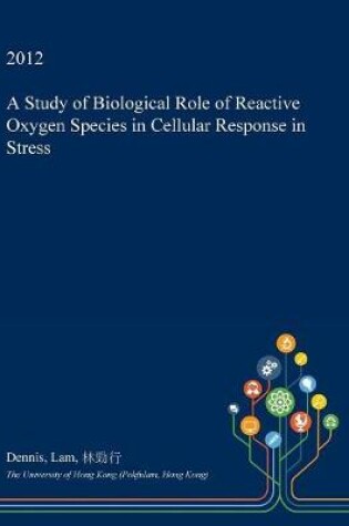 Cover of A Study of Biological Role of Reactive Oxygen Species in Cellular Response in Stress