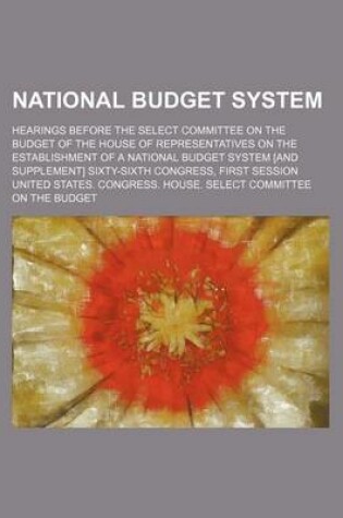Cover of National Budget System; Hearings Before the Select Committee on the Budget of the House of Representatives on the Establishment of a National Budget S