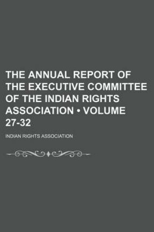 Cover of The Annual Report of the Executive Committee of the Indian Rights Association (Volume 27-32)