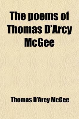 Book cover for The Poems of Thomas D'Arcy McGee; With Copious Notes. Also an Introduction and Biographical Sketch