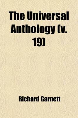 Book cover for The Universal Anthology (Volume 19); A Collection of the Best Literature, Ancient, Mediaeval and Modern, with Biographical and Explanatory Notes