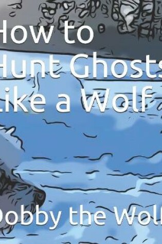 Cover of How to Hunt Ghosts Like a Wolf