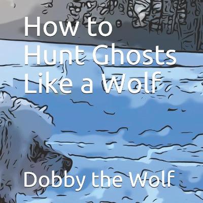 Book cover for How to Hunt Ghosts Like a Wolf