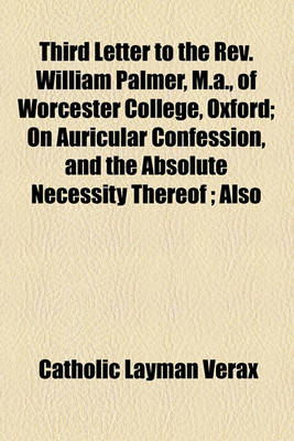 Book cover for Third Letter to the REV. William Palmer, M.A., of Worcester College, Oxford; On Auricular Confession, and the Absolute Necessity Thereof; Also