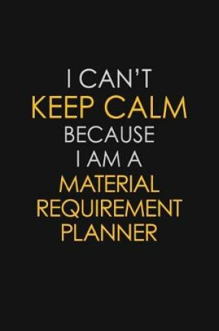 Cover of I Can't Keep Calm Because I Am A Material Requirement Planner