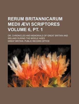 Book cover for Rerum Britannicarum Medii Aevi Scriptores Volume 6, PT. 1; Or, Chronicles and Memorials of Great Britain and Ireland During the Middle Ages