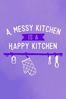 Cover of A Messy Kitchen Is A Happy Kitchen