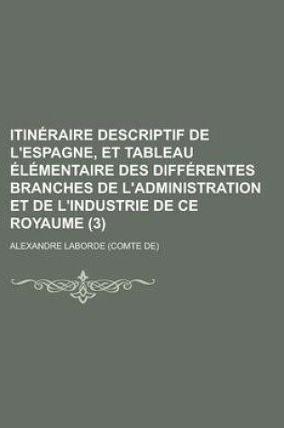 Cover of Itineraire Descriptif de L'Espagne, Et Tableau Elementaire Des Differentes Branches de L'Administration Et de L'Industrie de Ce Royaume (3)