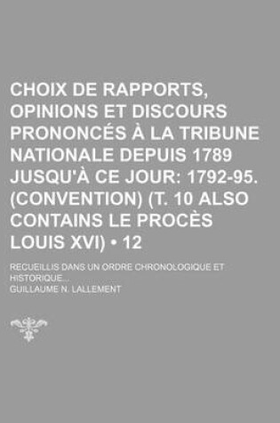 Cover of Choix de Rapports, Opinions Et Discours Prononces a la Tribune Nationale Depuis 1789 Jusqu'a Ce Jour (12); 1792-95. (Convention) (T. 10 Also Contains