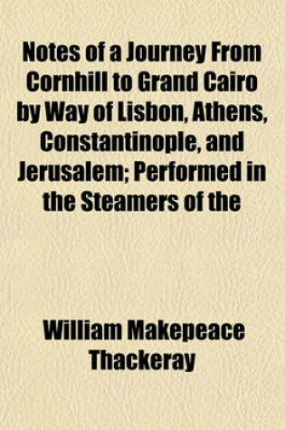 Cover of Notes of a Journey from Cornhill to Grand Cairo by Way of Lisbon, Athens, Constantinople, and Jerusalem; Performed in the Steamers of the