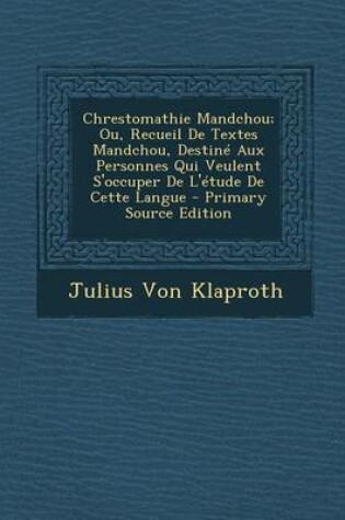 Cover of Chrestomathie Mandchou; Ou, Recueil de Textes Mandchou, Destine Aux Personnes Qui Veulent S'Occuper de L'Etude de Cette Langue