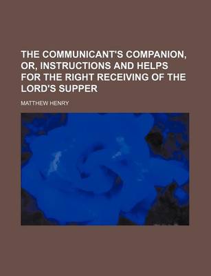 Book cover for The Communicant's Companion, Or, Instructions and Helps for the Right Receiving of the Lord's Supper