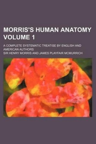 Cover of Morris's Human Anatomy Volume 1; A Complete Systematic Treatise by English and American Authors