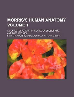 Book cover for Morris's Human Anatomy Volume 1; A Complete Systematic Treatise by English and American Authors