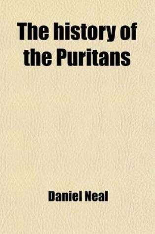 Cover of The History of the Puritans (Volume 5); Or, Protestant Nonconformists, from the Reformation in 1517, to the Revolution in 1688 Comprising an Account of Their Principles, Their Attempts for a Farther Reformation in the Church, Their Sufferings, and the LIV