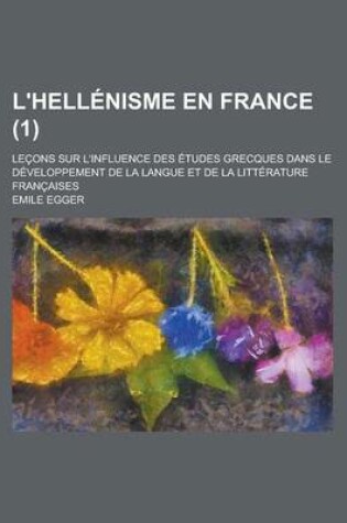 Cover of L'Hellenisme En France; Lecons Sur L'Influence Des Etudes Grecques Dans Le Developpement de la Langue Et de la Litterature Francaises (1)