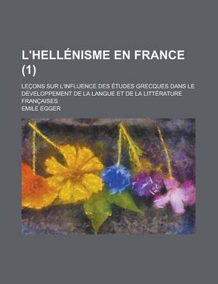 Book cover for L'Hellenisme En France; Lecons Sur L'Influence Des Etudes Grecques Dans Le Developpement de la Langue Et de la Litterature Francaises (1)