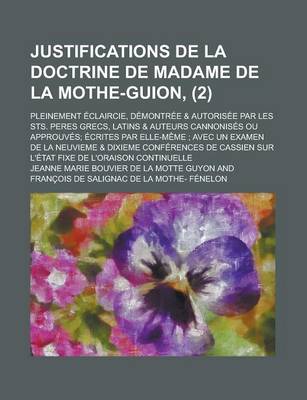 Book cover for Justifications de La Doctrine de Madame de La Mothe-Guion, (2); Pleinement Eclaircie, Demontree & Autorisee Par Les Sts. Peres Grecs, Latins & Auteurs Cannonises Ou Approuves Ecrites Par Elle-Meme Avec Un Examen de La Neuvieme & Dixieme Conferences de Cass