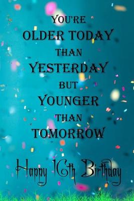 Book cover for You're Older Today Than Yesterday But Younger Than Tomorrow happy 16th birthday