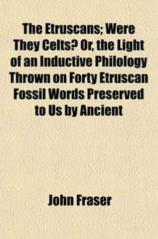 Cover of The Etruscans; Were They Celts? Or, the Light of an Inductive Philology Thrown on Forty Etruscan Fossil Words Preserved to Us by Ancient
