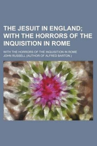 Cover of The Jesuit in England; With the Horrors of the Inquisition in Rome. with the Horrors of the Inquisition in Rome