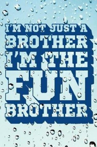 Cover of I'm Not Just a Brother I'm the Fun Brother