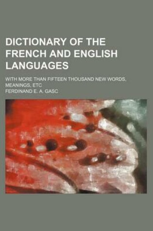 Cover of Dictionary of the French and English Languages; With More Than Fifteen Thousand New Words, Meanings, Etc