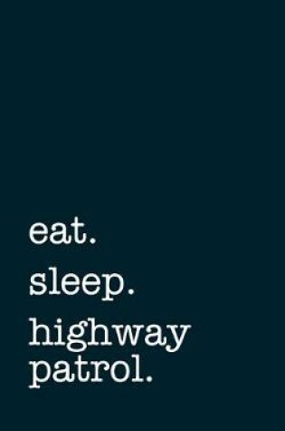 Cover of eat. sleep. highway patrol. - Lined Notebook