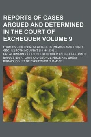 Cover of Reports of Cases Argued and Determined in the Court of Exchequer Volume 9; From Easter Term, 54 Geo. III. to [Michaelmas Term, 5 Geo. IV.] Both Inclusive [1814-1824] ...