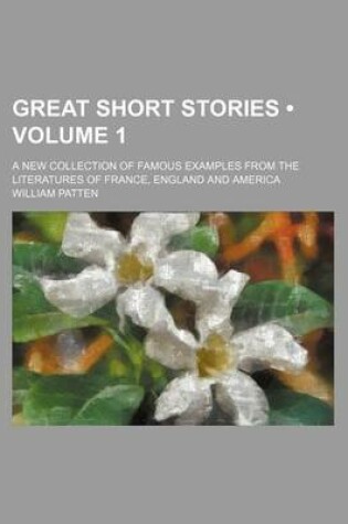 Cover of Great Short Stories (Volume 1); A New Collection of Famous Examples from the Literatures of France, England and America