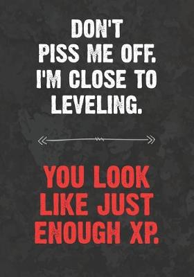 Book cover for Don't Piss Me Off. I'm Close To Leveling. You Look Like Just Enough XP.