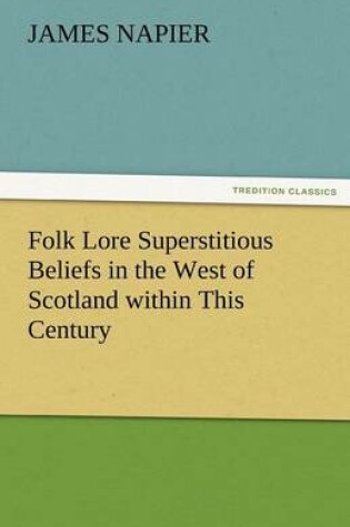 Cover of Folk Lore Superstitious Beliefs in the West of Scotland Within This Century