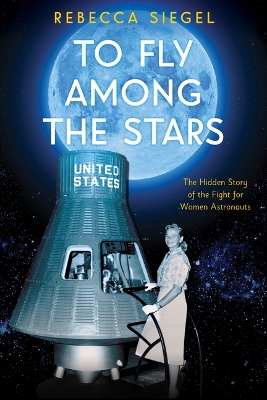 Book cover for To Fly Among the Stars: The Hidden Story of the Fight for Women Astronauts (Scholastic Focus)