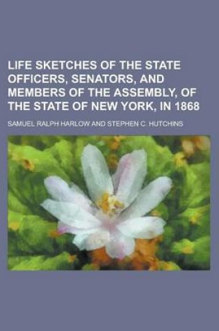 Cover of Life Sketches of the State Officers, Senators, and Members of the Assembly, of the State of New York, in 1868 (Volume 1)