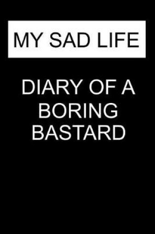 Cover of My Sad Life Diary of a Boring Bastard