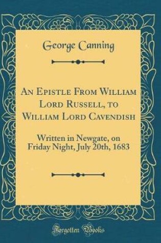 Cover of An Epistle From William Lord Russell, to William Lord Cavendish: Written in Newgate, on Friday Night, July 20th, 1683 (Classic Reprint)