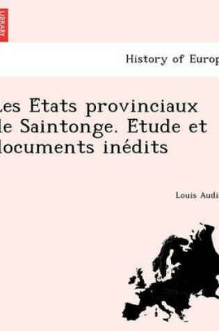 Cover of Les E Tats Provinciaux de Saintonge. E Tude Et Documents Ine Dits