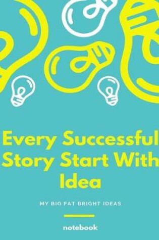 Cover of Every Successful Story Start With Idea, My Big Fat Bright Ideas, Notebook