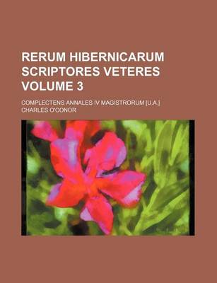 Book cover for Rerum Hibernicarum Scriptores Veteres Volume 3; Complectens Annales IV Magistrorum [U.A.]